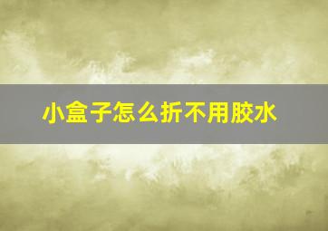 小盒子怎么折不用胶水