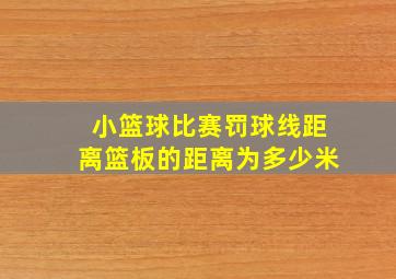 小篮球比赛罚球线距离篮板的距离为多少米