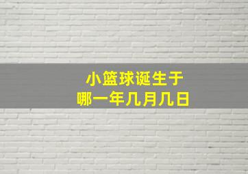 小篮球诞生于哪一年几月几日