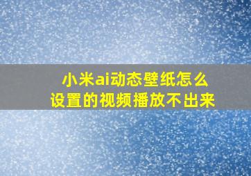 小米ai动态壁纸怎么设置的视频播放不出来