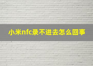 小米nfc录不进去怎么回事