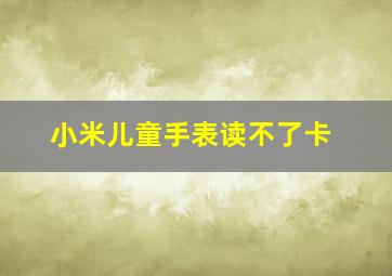 小米儿童手表读不了卡