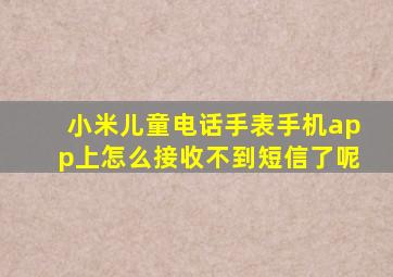 小米儿童电话手表手机app上怎么接收不到短信了呢