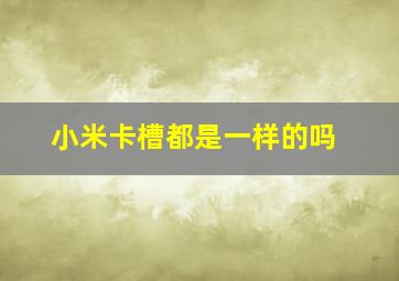 小米卡槽都是一样的吗