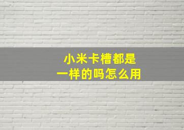 小米卡槽都是一样的吗怎么用