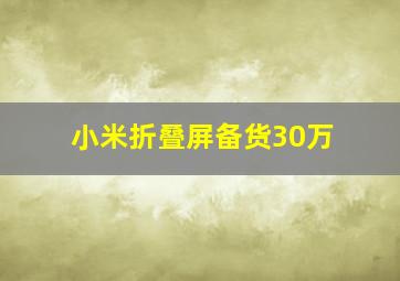 小米折叠屏备货30万