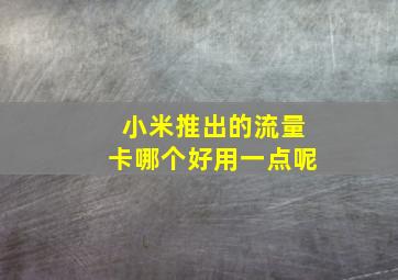 小米推出的流量卡哪个好用一点呢