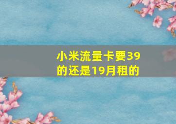 小米流量卡要39的还是19月租的