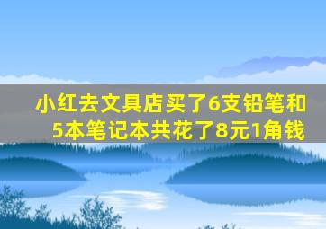 小红去文具店买了6支铅笔和5本笔记本共花了8元1角钱