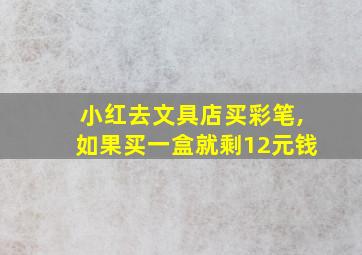 小红去文具店买彩笔,如果买一盒就剩12元钱