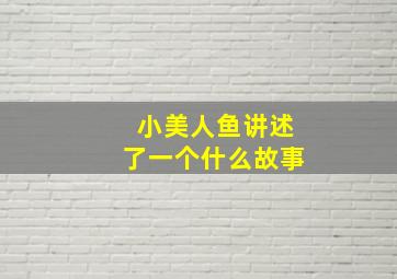 小美人鱼讲述了一个什么故事