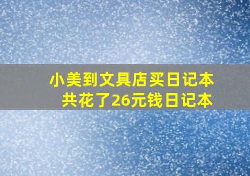 小美到文具店买日记本共花了26元钱日记本