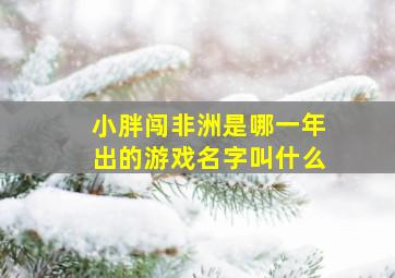 小胖闯非洲是哪一年出的游戏名字叫什么