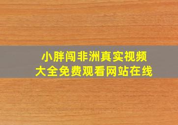 小胖闯非洲真实视频大全免费观看网站在线