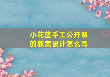 小花篮手工公开课的教案设计怎么写