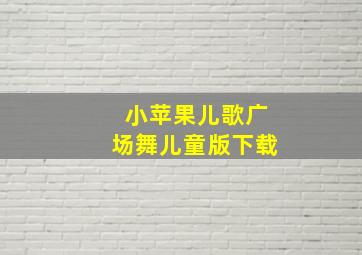 小苹果儿歌广场舞儿童版下载