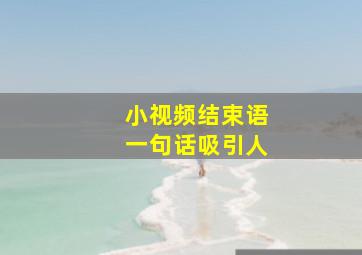 小视频结束语一句话吸引人