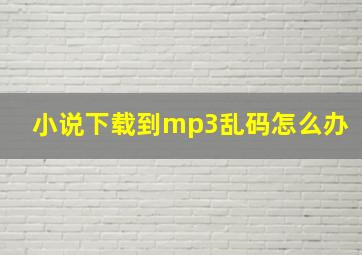 小说下载到mp3乱码怎么办