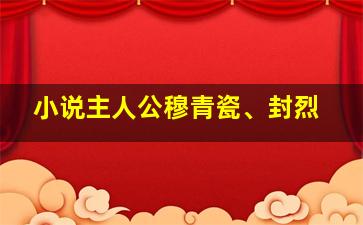 小说主人公穆青瓷、封烈