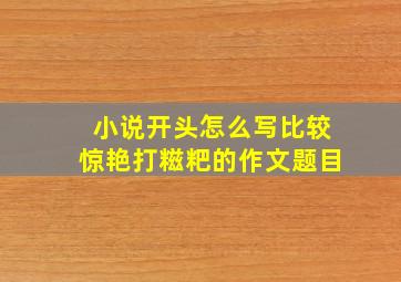 小说开头怎么写比较惊艳打糍粑的作文题目