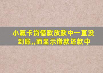 小赢卡贷借款放款中一直没到账,,而显示借款还款中