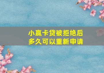 小赢卡贷被拒绝后多久可以重新申请