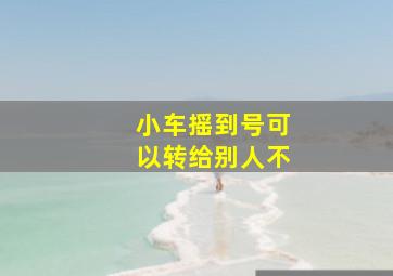 小车摇到号可以转给别人不