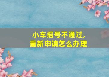 小车摇号不通过,重新申请怎么办理