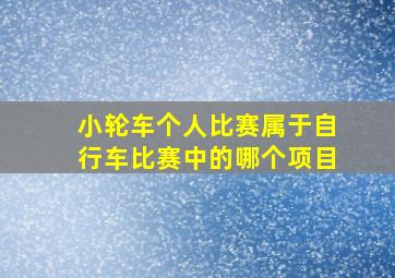 小轮车个人比赛属于自行车比赛中的哪个项目