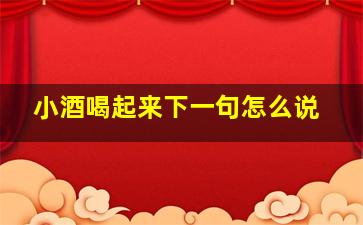 小酒喝起来下一句怎么说