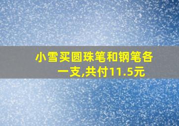 小雪买圆珠笔和钢笔各一支,共付11.5元