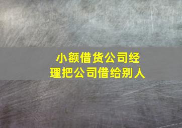 小额借货公司经理把公司借给别人