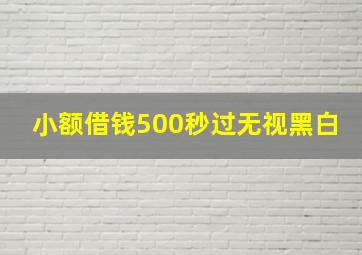 小额借钱500秒过无视黑白