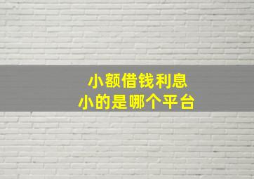 小额借钱利息小的是哪个平台