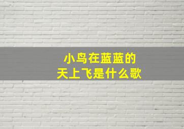 小鸟在蓝蓝的天上飞是什么歌