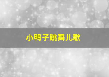 小鸭子跳舞儿歌