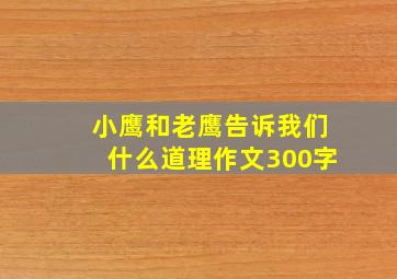 小鹰和老鹰告诉我们什么道理作文300字