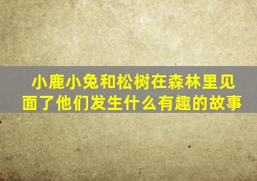 小鹿小兔和松树在森林里见面了他们发生什么有趣的故事