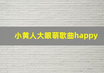 小黄人大眼萌歌曲happy