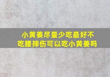 小黄姜尽量少吃最好不吃腰摔伤可以吃小黄姜吗