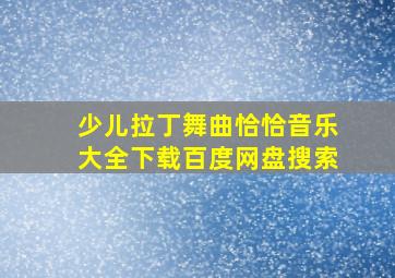 少儿拉丁舞曲恰恰音乐大全下载百度网盘搜索