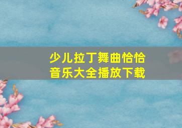 少儿拉丁舞曲恰恰音乐大全播放下载