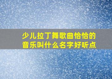 少儿拉丁舞歌曲恰恰的音乐叫什么名字好听点