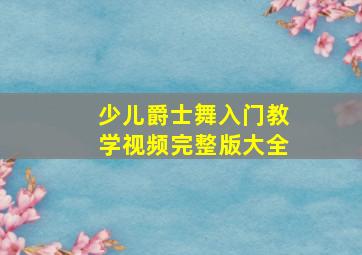 少儿爵士舞入门教学视频完整版大全