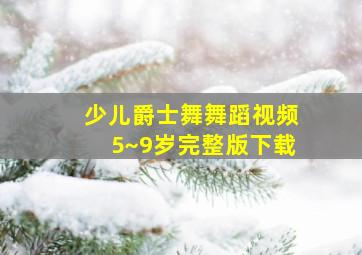 少儿爵士舞舞蹈视频5~9岁完整版下载