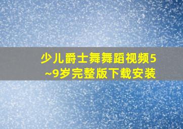 少儿爵士舞舞蹈视频5~9岁完整版下载安装