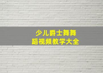 少儿爵士舞舞蹈视频教学大全