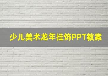 少儿美术龙年挂饰PPT教案