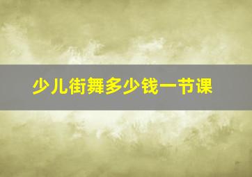 少儿街舞多少钱一节课