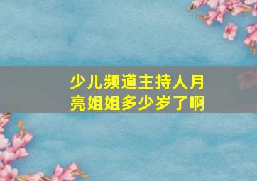 少儿频道主持人月亮姐姐多少岁了啊